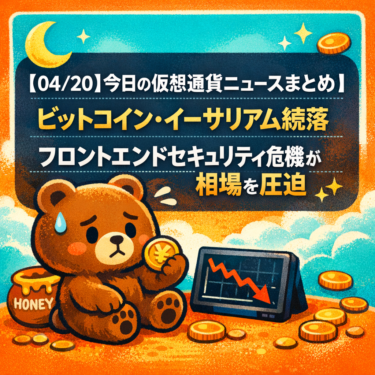 【04/20】今日の仮想通貨ニュースまとめ｜ビットコイン・イーサリアム続落・フロントエンドセキュリティ危機が相場を圧迫